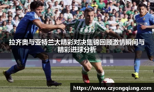 拉齐奥与亚特兰大精彩对决集锦回顾激情瞬间与精彩进球分析