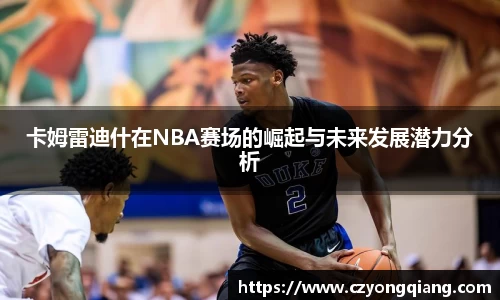 卡姆雷迪什在NBA赛场的崛起与未来发展潜力分析